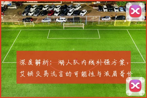 深度解析：湖人队内线补强方案，艾顿交易流言的可能性与浓眉哥价值探讨