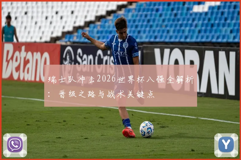 瑞士队冲击2026世界杯八强全解析：晋级之路与战术关键点