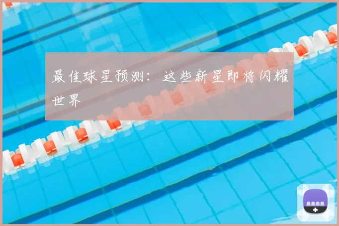 最佳球星预测:这些新星即将闪耀世界