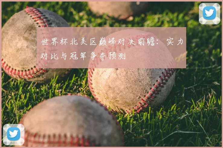 世界杯北美区巅峰对决前瞻：实力对比与冠军争夺预测