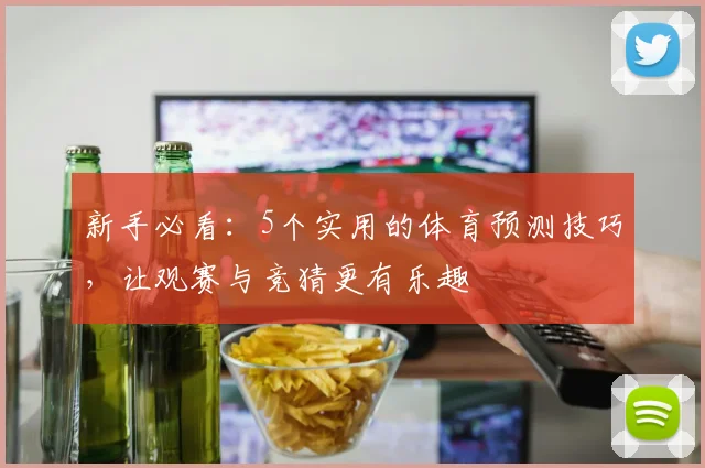 新手必看：5个实用的体育预测技巧，让观赛与竞猜更有乐趣